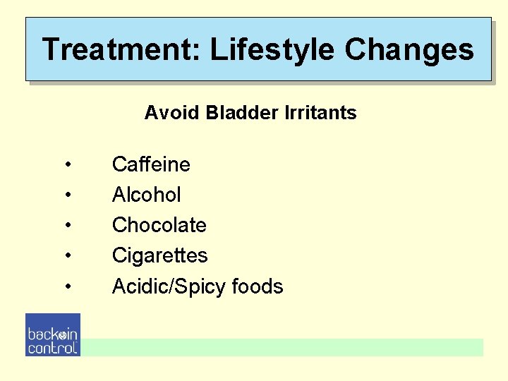 Treatment: Lifestyle Changes Avoid Bladder Irritants • • • Caffeine Alcohol Chocolate Cigarettes Acidic/Spicy Treatment: Lifestyle Changes Avoid Bladder Irritants • • • Caffeine Alcohol Chocolate Cigarettes Acidic/Spicy