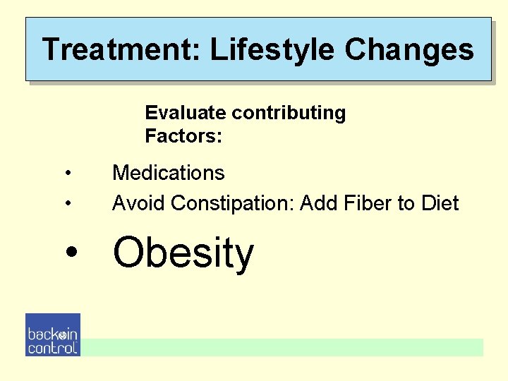 Treatment: Lifestyle Changes Evaluate contributing Factors: • • Medications Avoid Constipation: Add Fiber to Treatment: Lifestyle Changes Evaluate contributing Factors: • • Medications Avoid Constipation: Add Fiber to