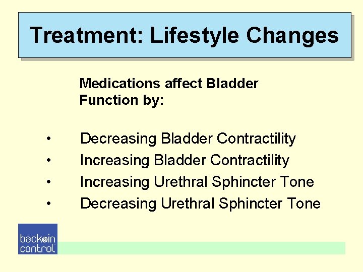Treatment: Lifestyle Changes Medications affect Bladder Function by: • • Decreasing Bladder Contractility Increasing Treatment: Lifestyle Changes Medications affect Bladder Function by: • • Decreasing Bladder Contractility Increasing