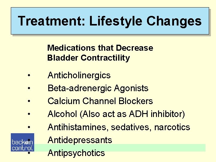 Treatment: Lifestyle Changes Medications that Decrease Bladder Contractility • • Anticholinergics Beta-adrenergic Agonists Calcium Treatment: Lifestyle Changes Medications that Decrease Bladder Contractility • • Anticholinergics Beta-adrenergic Agonists Calcium