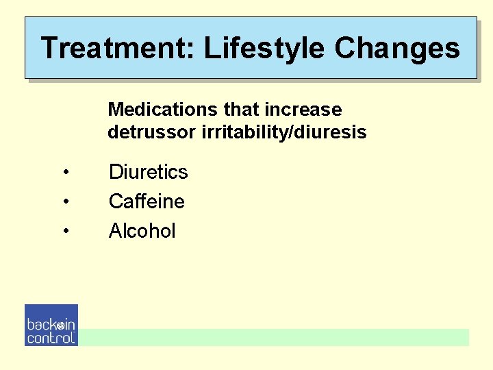 Treatment: Lifestyle Changes Medications that increase detrussor irritability/diuresis • • • Diuretics Caffeine Alcohol Treatment: Lifestyle Changes Medications that increase detrussor irritability/diuresis • • • Diuretics Caffeine Alcohol