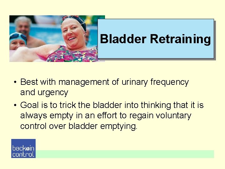 Bladder Retraining • Best with management of urinary frequency and urgency • Goal is Bladder Retraining • Best with management of urinary frequency and urgency • Goal is