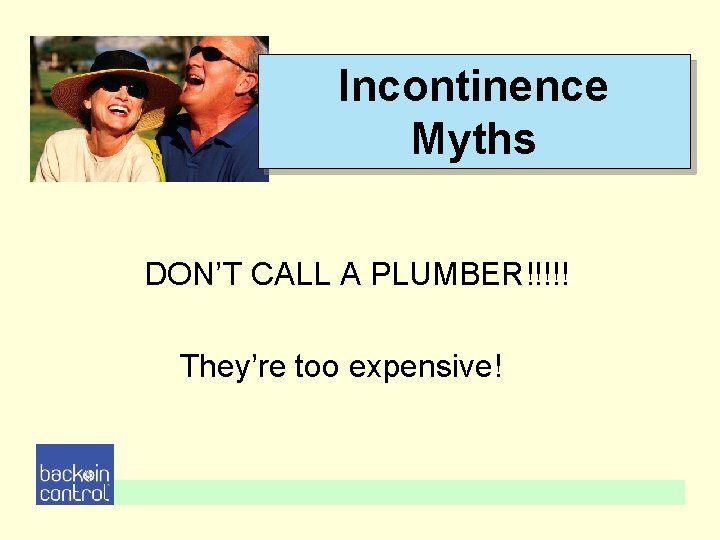 Incontinence Myths DON’T CALL A PLUMBER!!!!! They’re too expensive! Incontinence Myths DON’T CALL A PLUMBER!!!!! They’re too expensive!