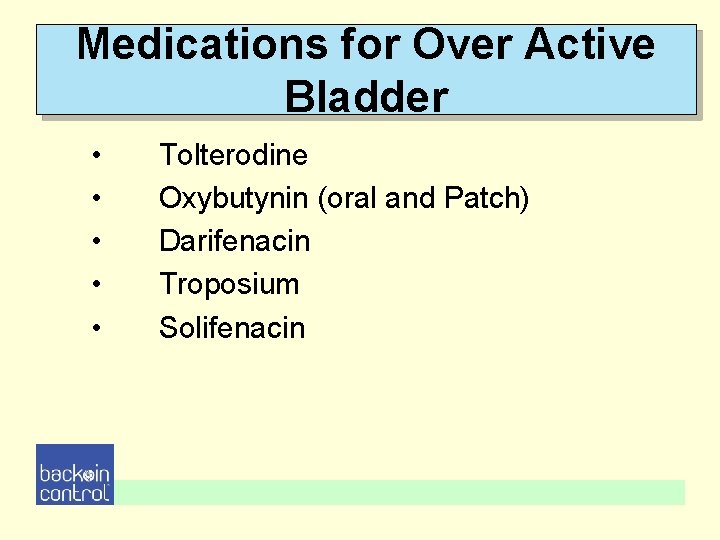 Medications for Over Active Bladder • • • Tolterodine Oxybutynin (oral and Patch) Darifenacin Medications for Over Active Bladder • • • Tolterodine Oxybutynin (oral and Patch) Darifenacin