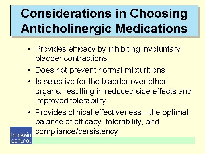 Considerations in Choosing Anticholinergic Medications • Provides efficacy by inhibiting involuntary bladder contractions • Considerations in Choosing Anticholinergic Medications • Provides efficacy by inhibiting involuntary bladder contractions •