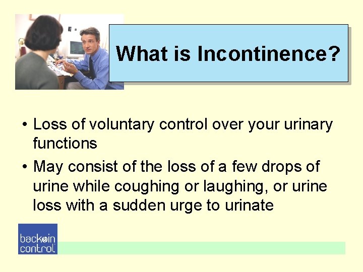 What is Incontinence? • Loss of voluntary control over your urinary functions • May What is Incontinence? • Loss of voluntary control over your urinary functions • May