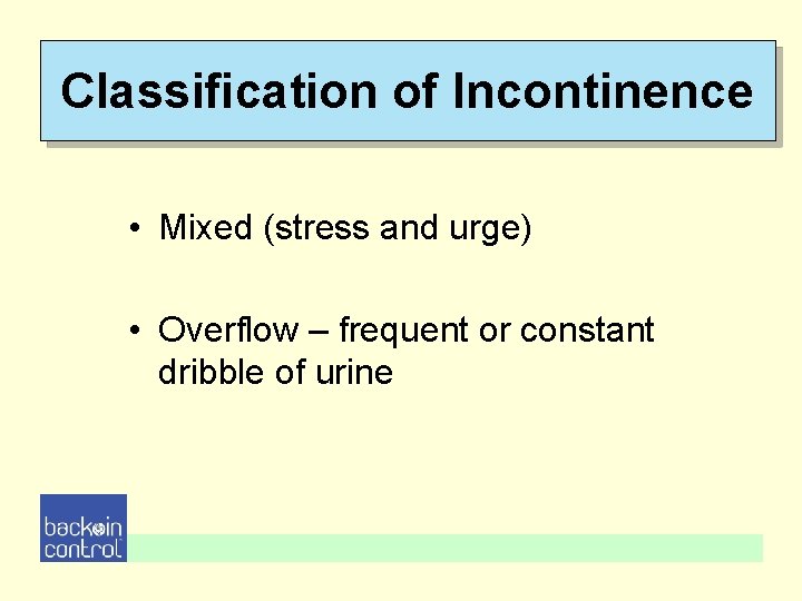 Classification of Incontinence • Mixed (stress and urge) • Overflow – frequent or constant Classification of Incontinence • Mixed (stress and urge) • Overflow – frequent or constant