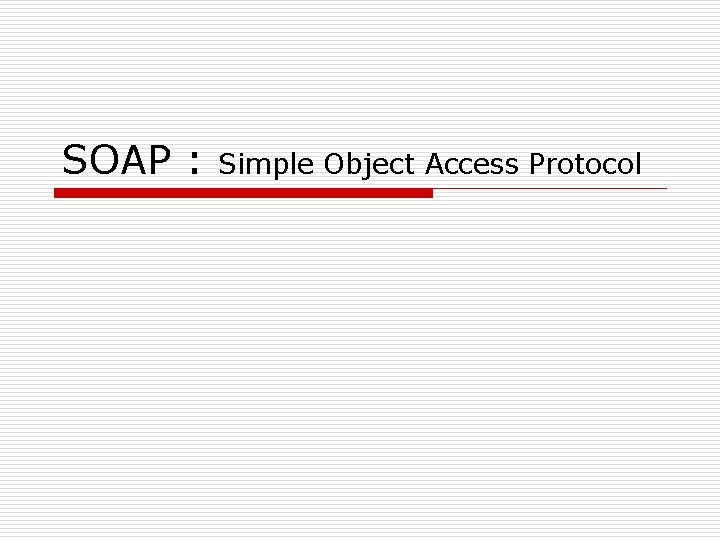 SOAP : Simple Object Access Protocol 