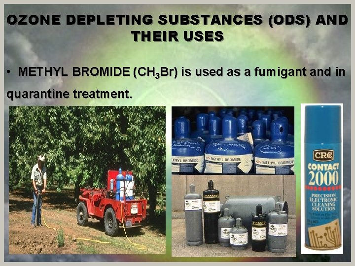 OZONE DEPLETING SUBSTANCES (ODS) AND THEIR USES • METHYL BROMIDE (CH 3 Br) is
