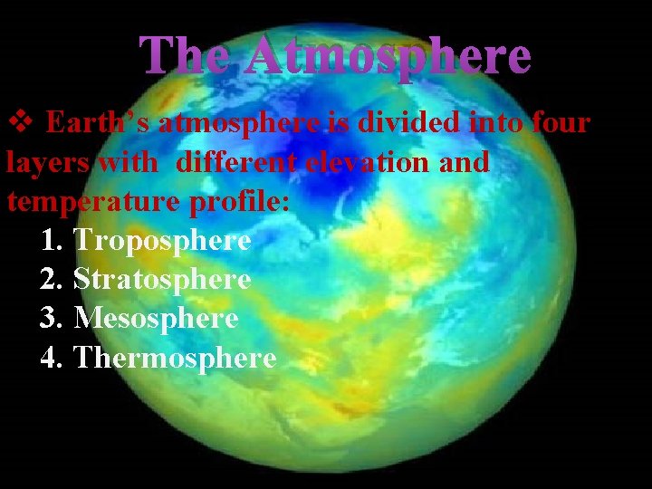 The Atmosphere v Earth’s atmosphere is divided into four layers with different elevation and