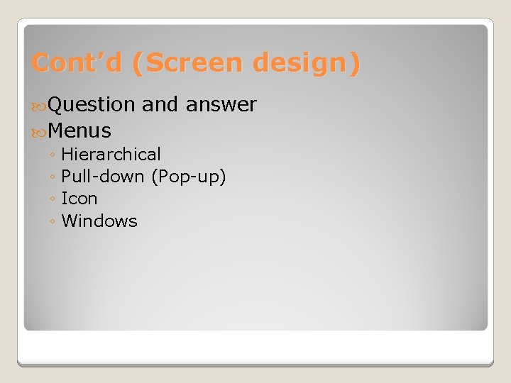 Cont’d (Screen design) Question and answer Menus ◦ Hierarchical ◦ Pull-down (Pop-up) ◦ Icon Cont’d (Screen design) Question and answer Menus ◦ Hierarchical ◦ Pull-down (Pop-up) ◦ Icon