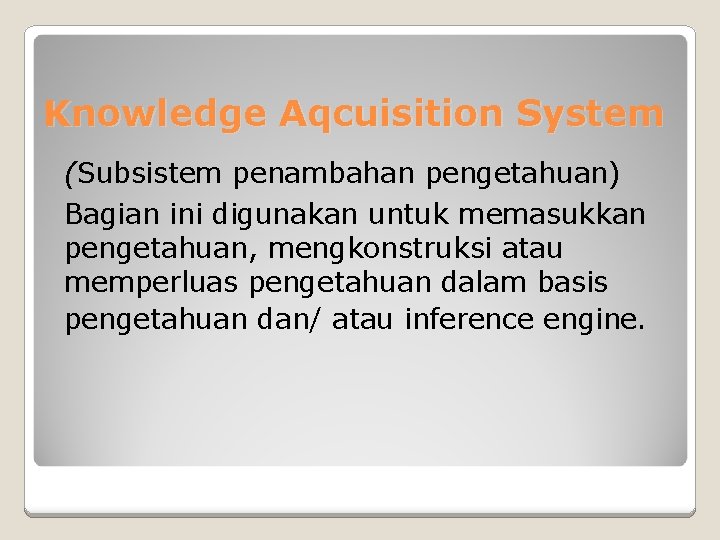 Knowledge Aqcuisition System (Subsistem penambahan pengetahuan) Bagian ini digunakan untuk memasukkan pengetahuan, mengkonstruksi atau