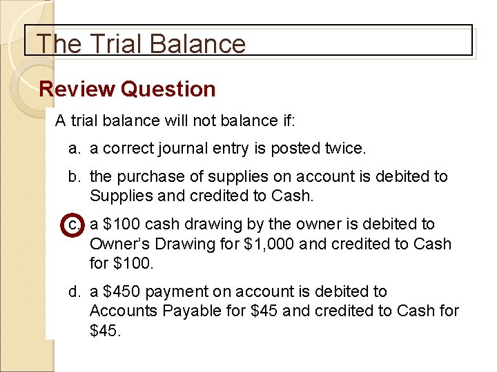The Trial Balance Review Question A trial balance will not balance if: a. a