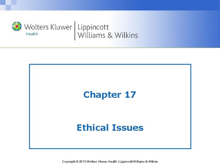 Chapter 17 Ethical Issues Copyright © 2013 Wolters Kluwer Health | Lippincott Williams &