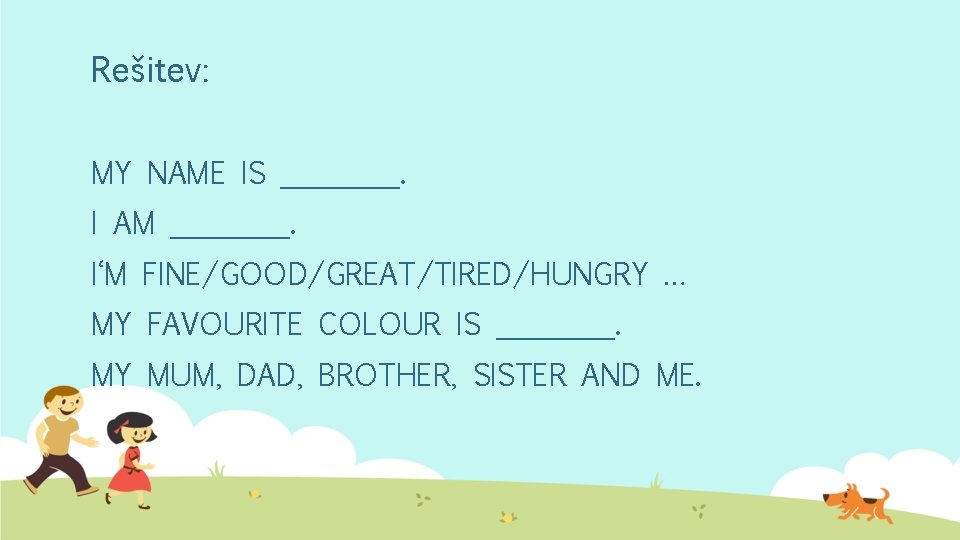 Rešitev: MY NAME IS ____. I AM ____. I‘M FINE/GOOD/GREAT/TIRED/HUNGRY … MY FAVOURITE COLOUR