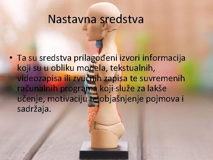 Nastavna sredstva • Ta su sredstva prilagođeni izvori informacija koji su u obliku modela,