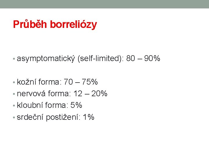 Průběh borreliózy • asymptomatický (self-limited): 80 – 90% • kožní forma: 70 – 75%