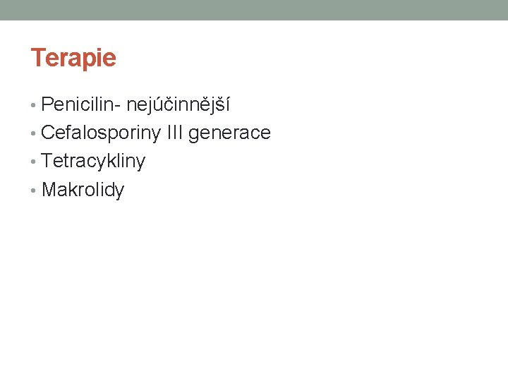 Terapie • Penicilin- nejúčinnější • Cefalosporiny III generace • Tetracykliny • Makrolidy 