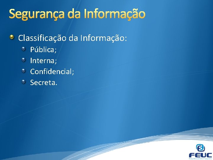 Segurança da Informação Classificação da Informação: Pública; Interna; Confidencial; Secreta. 