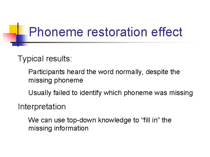 Phoneme restoration effect Typical results: Participants heard the word normally, despite the missing phoneme