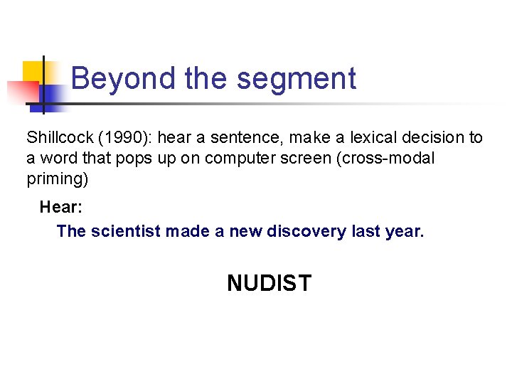 Beyond the segment Shillcock (1990): hear a sentence, make a lexical decision to a