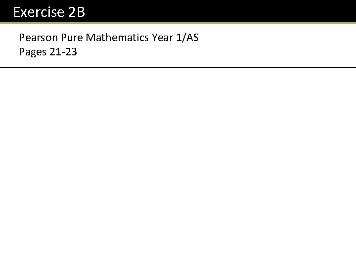 Exercise 2 B Pearson Pure Mathematics Year 1/AS Pages 21 -23 Exercise 2 B Pearson Pure Mathematics Year 1/AS Pages 21 -23