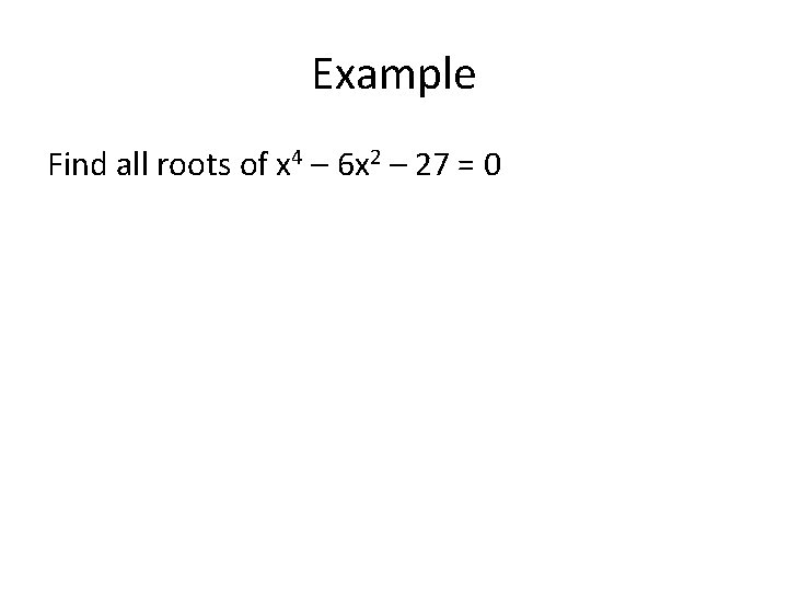 Example Find all roots of x 4 – 6 x 2 – 27 =