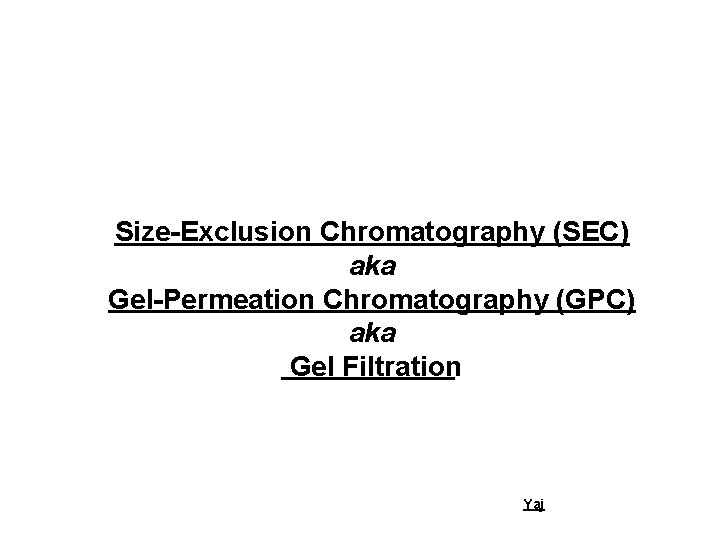Size-Exclusion Chromatography (SEC) aka Gel-Permeation Chromatography (GPC) aka Gel Filtration Yaj 