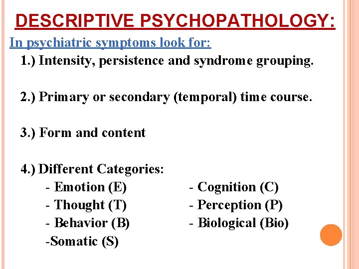 DESCRIPTIVE PSYCHOPATHOLOGY: In psychiatric symptoms look for: 1. ) Intensity, persistence and syndrome grouping.