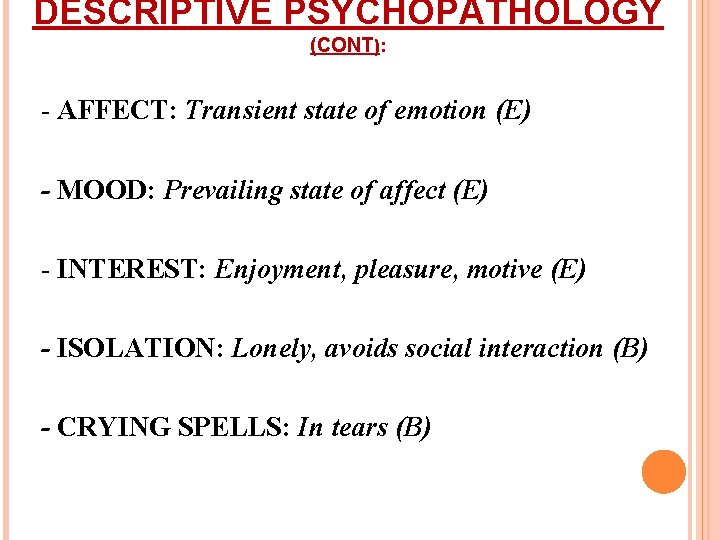 DESCRIPTIVE PSYCHOPATHOLOGY (CONT): - AFFECT: Transient state of emotion (E) - MOOD: Prevailing state