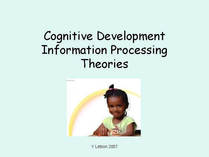 Cognitive Development Information Processing Theories Y Letson 2007 