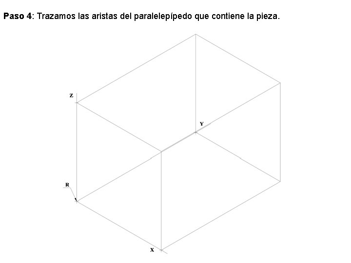 Paso 4: Trazamos las aristas del paralelepípedo que contiene la pieza. Paso 4: Trazamos las aristas del paralelepípedo que contiene la pieza.