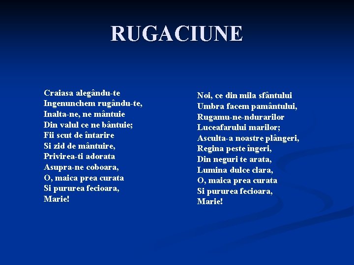 RUGACIUNE Craiasa alegându-te Ingenunchem rugându-te, Inalta-ne, ne mântuie Din valul ce ne bântuie; Fii