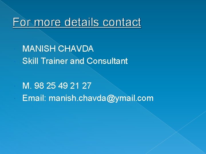For more details contact MANISH CHAVDA Skill Trainer and Consultant M. 98 25 49