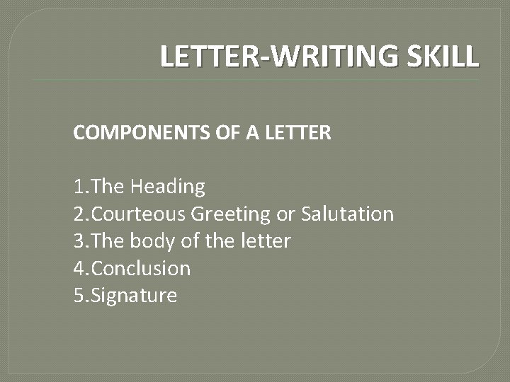 LETTER-WRITING SKILL COMPONENTS OF A LETTER 1. The Heading 2. Courteous Greeting or Salutation