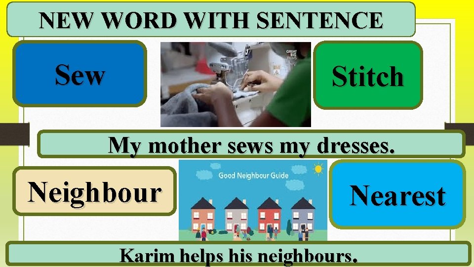 NEW WORD WITH SENTENCE Sew Stitch My mother sews my dresses. Neighbour Nearest Karim