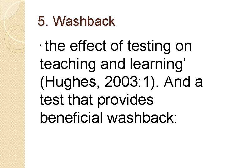 5. Washback ‘ the effect of testing on teaching and learning’ (Hughes, 2003: 1).