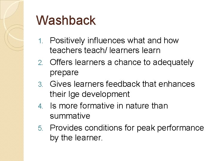 Washback 1. 2. 3. 4. 5. Positively influences what and how teachers teach/ learners