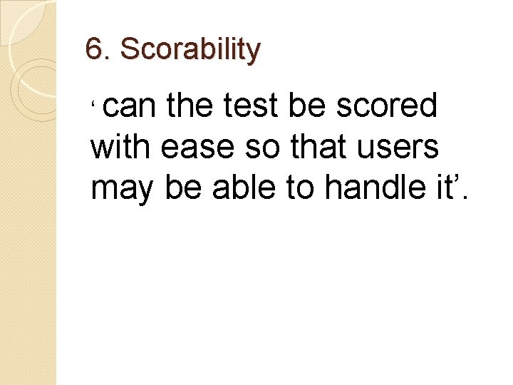 6. Scorability ‘ can the test be scored with ease so that users may