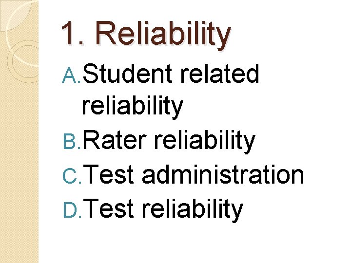 1. Reliability A. Student related reliability B. Rater reliability C. Test administration D. Test