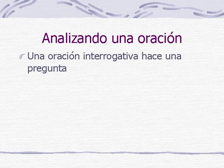 Analizando una oración Una oración interrogativa hace una pregunta 