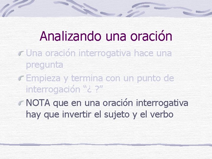 Analizando una oración Una oración interrogativa hace una pregunta Empieza y termina con un