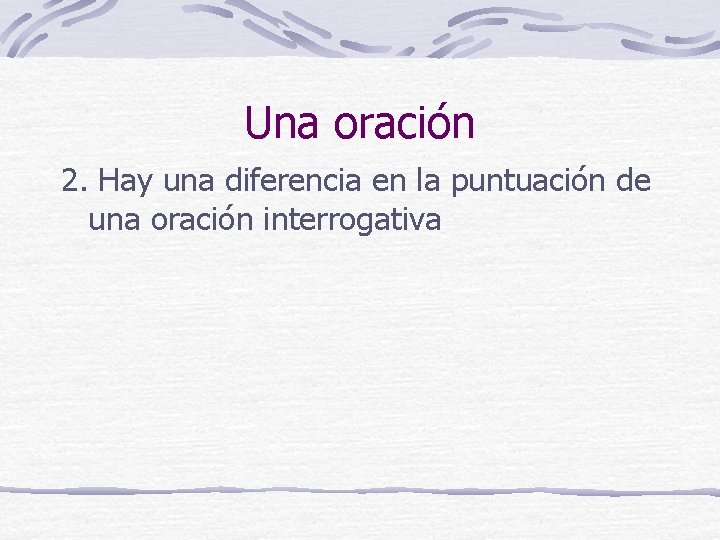 Una oración 2. Hay una diferencia en la puntuación de una oración interrogativa 