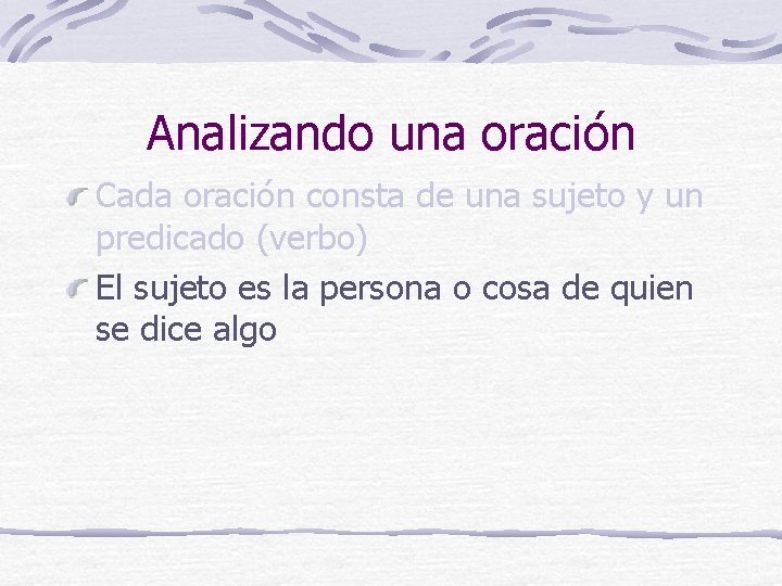 Analizando una oración Cada oración consta de una sujeto y un predicado (verbo) El