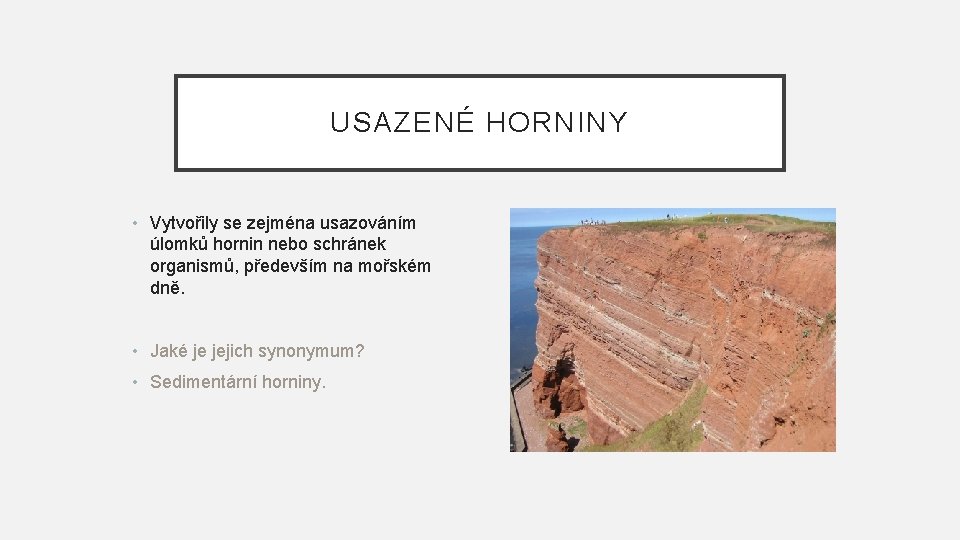 USAZENÉ HORNINY • Vytvořily se zejména usazováním úlomků hornin nebo schránek organismů, především na