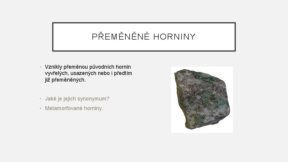 PŘEMĚNĚNÉ HORNINY • Vznikly přeměnou původních hornin vyvřelých, usazených nebo i předtím již přeměněných.