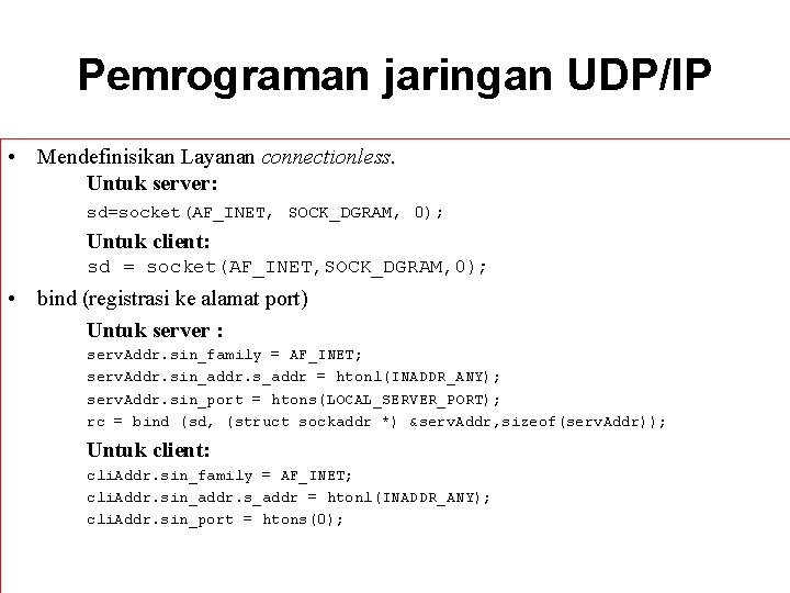 Pemrograman jaringan UDP/IP • Mendefinisikan Layanan connectionless. Untuk server: sd=socket(AF_INET, SOCK_DGRAM, 0); Untuk client: