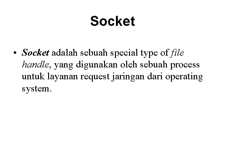 Socket • Socket adalah sebuah special type of file handle, yang digunakan oleh sebuah