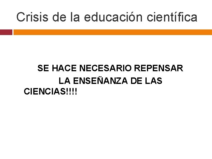 Crisis de la educación científica SE HACE NECESARIO REPENSAR LA ENSEÑANZA DE LAS CIENCIAS!!!!
