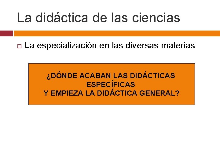 La didáctica de las ciencias La especialización en las diversas materias ¿DÓNDE ACABAN LAS